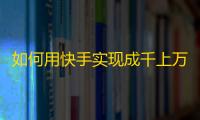 如何用快手实现成千上万的忠实粉丝？