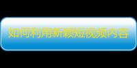 如何利用新颖短视频内容成为抖音红人？