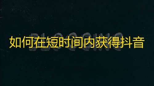 如何在短时间内获得抖音好友关注？