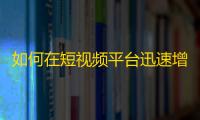 如何在短视频平台迅速增加粉丝数量？一位网红的分享！