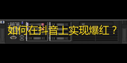 如何在抖音上实现爆红？快速提升粉丝关注，让你轻松成为抖音达人！