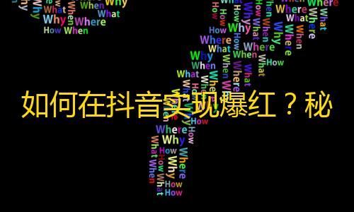 如何在抖音实现爆红？秘诀就在这里！