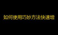 如何使用巧妙方法快速增加抖音粉丝？