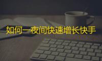 如何一夜间快速增长快手粉丝？