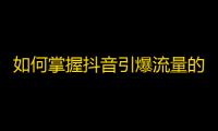 如何掌握抖音引爆流量的窍门？