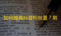 如何提高抖音粉丝量？刷关注还是走有趣内容路线？25字至45字。