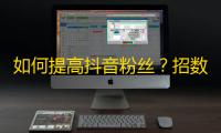 如何提高抖音粉丝？招数大揭秘！