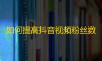 如何提高抖音视频粉丝数？