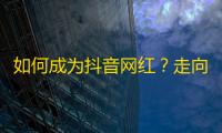 如何成为抖音网红？走向数百万粉丝的秘诀竟是……