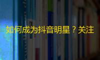 如何成为抖音明星？关注狂涌，分享有道！