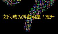 如何成为抖音明星？提升关注的窍门！