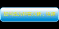 如何成为抖音大佬，快速增加关注？