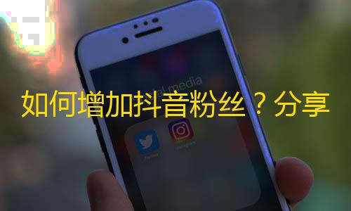 如何增加抖音粉丝？分享4个实用技巧！