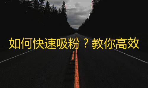 如何快速吸粉？教你高效利用抖音算法拓展粉丝圈！