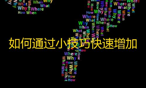 如何通过小技巧快速增加抖音粉丝？