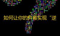 如何让你的抖音实现“逆天”增长？独家秘籍，教你突破关注瓶颈！