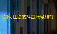 如何让您的抖音账号拥有更多的粉丝？