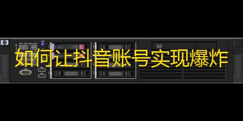 如何让抖音账号实现爆炸式增长？跟着这些小技巧刷关注不是问题！