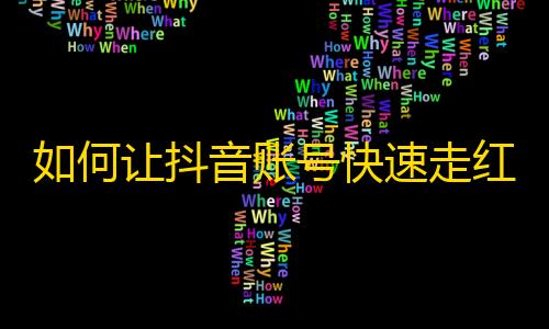 如何让抖音账号快速走红？秘诀在这里！