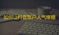 如何让抖音账户人气爆棚？这些方法教你轻松刷关注！