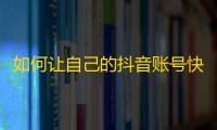 如何让自己的抖音账号快速增加粉丝，攻略来了！