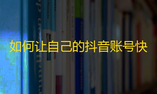 如何让自己的抖音账号快速获得关注？