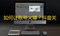 如何让账号火爆？抖音关注量快速提升的小技巧！