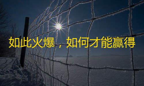 如此火爆，如何才能赢得更多关注？--抖音爆红攻略