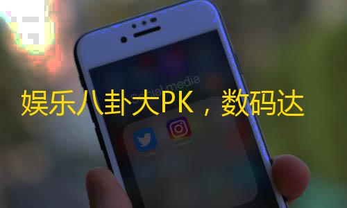 娱乐八卦大PK，数码达人来秀技，抢先知悉流量新趋势！