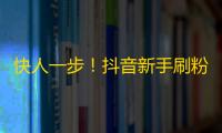 快人一步！抖音新手刷粉丝攻略，提升粉丝量，扩大影响力。