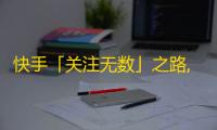 快手「关注无数」之路,如何成为一名优秀的主播？