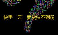 快手‘云’卖货拉不到粉丝？教你快速增加粉丝数量！