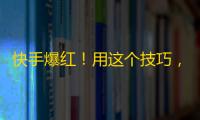 快手爆红！用这个技巧，快速刷出大量粉丝！