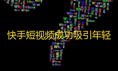 快手短视频成功吸引年轻人，增加活跃用户。