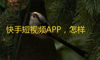 快手短视频APP，怎样刷到更多真实粉丝？