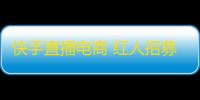 快手直播电商 红人招募计划，最高可获2000万流量扶持。