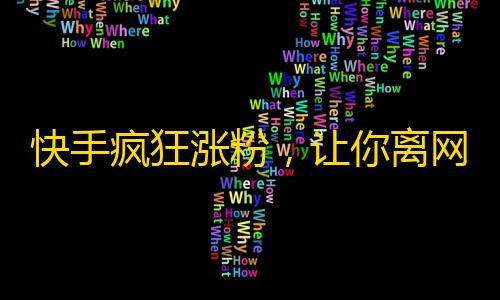 快手疯狂涨粉，让你离网红只有一步之遥！