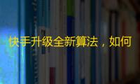 快手升级全新算法，如何实现有效刷粉？