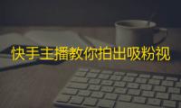 快手主播教你拍出吸粉视频，轻松获得高质量粉丝。