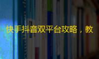 快手抖音双平台攻略，教你如何快速刷出粉丝，成为有影响力的达人！