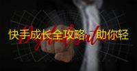 快手成长全攻略，助你轻松刷爆粉丝数量！