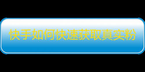 快手如何快速获取真实粉丝？