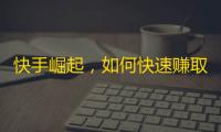 快手崛起，如何快速赚取真实粉丝？从新手到达达教你六招。