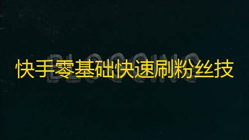 快手零基础快速刷粉丝技巧，一周增加上千粉丝，让你轻松成为快手网红！