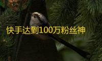 快手达到100万粉丝神器，有什么技巧？