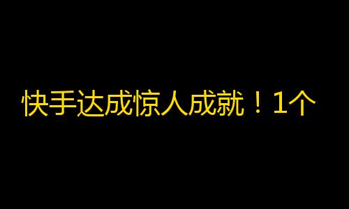 快手达成惊人成就！1个月内突破1亿粉丝，真相大揭秘！