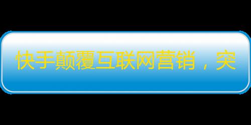 快手颠覆互联网营销，突破百万粉丝！