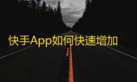 快手App如何快速增加大量粉丝？