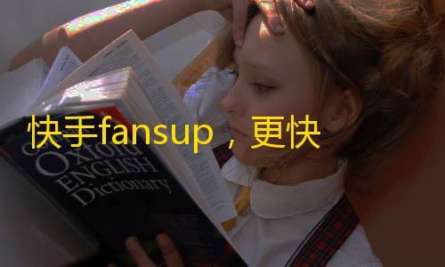 快手fansup，更快速增长粉丝，带来更多欢乐。