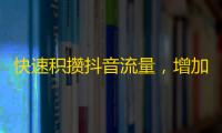 快速积攒抖音流量，增加粉丝数的小技巧